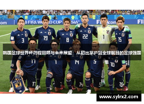韩国足球世界杯历程回顾与未来展望：从初出茅庐到全球瞩目的足球强国