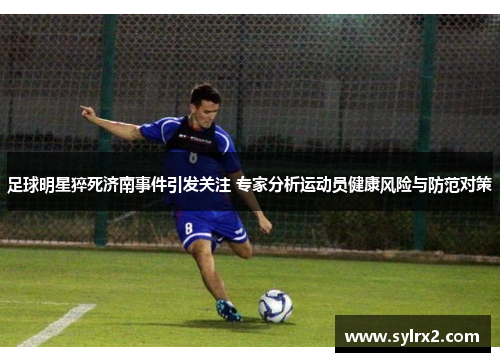 足球明星猝死济南事件引发关注 专家分析运动员健康风险与防范对策