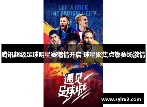 腾讯超级足球明星赛燃情开启 球星聚集点燃赛场激情