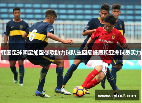 韩国足球明星加盟曼联助力球队重回巅峰展现亚洲球员实力