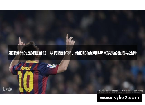 篮球场外的足球巨星们：从梅西到C罗，他们如何影响NBA球员的生活与选择