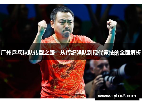 广州乒乓球队转型之路：从传统强队到现代竞技的全面解析