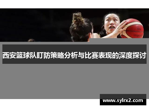 西安篮球队盯防策略分析与比赛表现的深度探讨