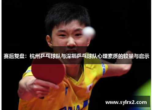 赛后复盘：杭州乒乓球队与深圳乒乓球队心理素质的较量与启示