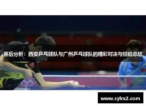 赛后分析：西安乒乓球队与广州乒乓球队的精彩对决与经验总结