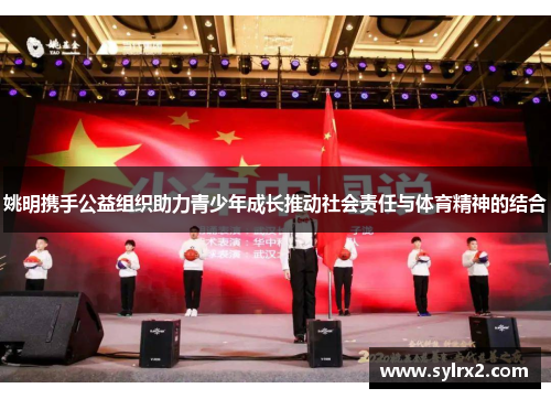 姚明携手公益组织助力青少年成长推动社会责任与体育精神的结合