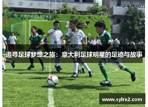 追寻足球梦想之旅：意大利足球明星的足迹与故事