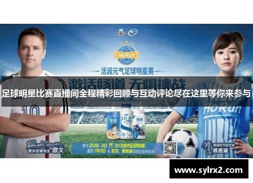 足球明星比赛直播间全程精彩回顾与互动评论尽在这里等你来参与