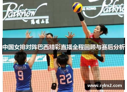 中国女排对阵巴西精彩直播全程回顾与赛后分析