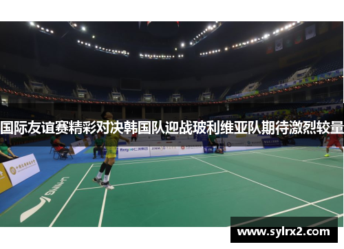 国际友谊赛精彩对决韩国队迎战玻利维亚队期待激烈较量