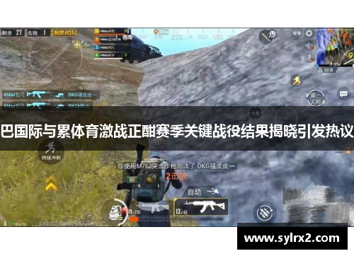 巴国际与累体育激战正酣赛季关键战役结果揭晓引发热议