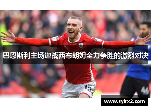 巴恩斯利主场迎战西布朗姆全力争胜的激烈对决