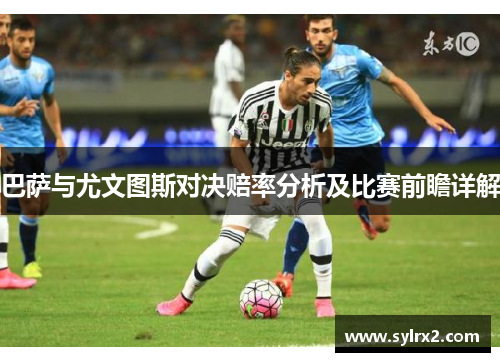 巴萨与尤文图斯对决赔率分析及比赛前瞻详解