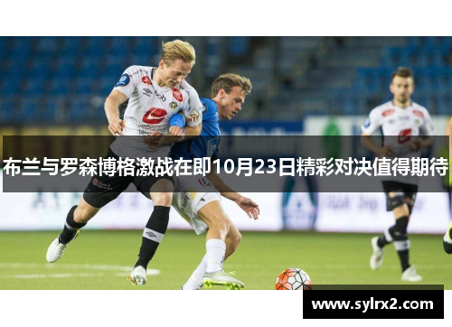 布兰与罗森博格激战在即10月23日精彩对决值得期待