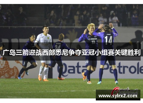 广岛三箭迎战西部悉尼争夺亚冠小组赛关键胜利
