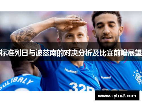 标准列日与波兹南的对决分析及比赛前瞻展望
