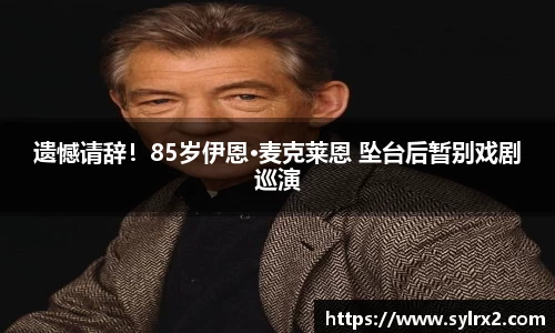 遗憾请辞！85岁伊恩·麦克莱恩 坠台后暂别戏剧巡演